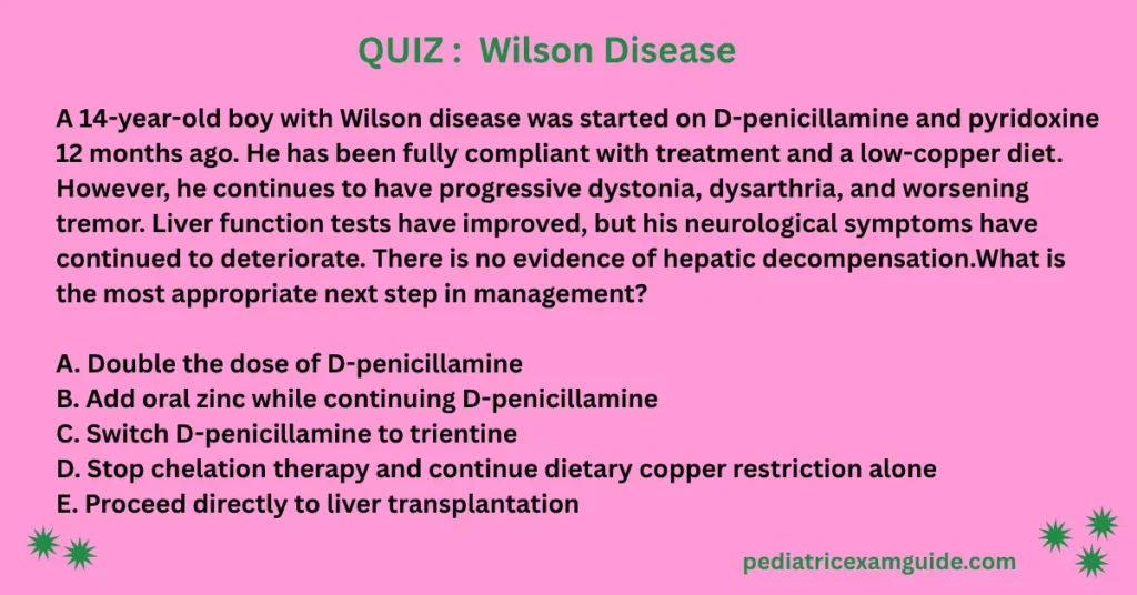 wilson disease multiple-choice question card evaluating therapeutic switching strategies for progressive neurological deterioration during chelation therapy for pediatric board exams.
