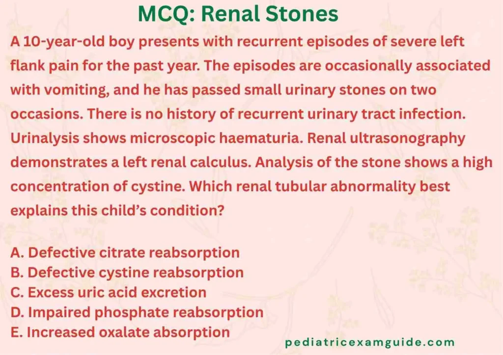 Pediatric board exam multiple-choice question card evaluating metabolic causes of kidney stones and renal tubular reabsorption defects.